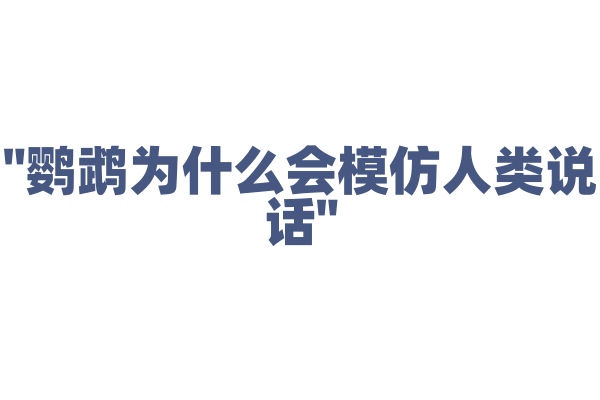 "鹦鹉为什么会模仿人类说话"